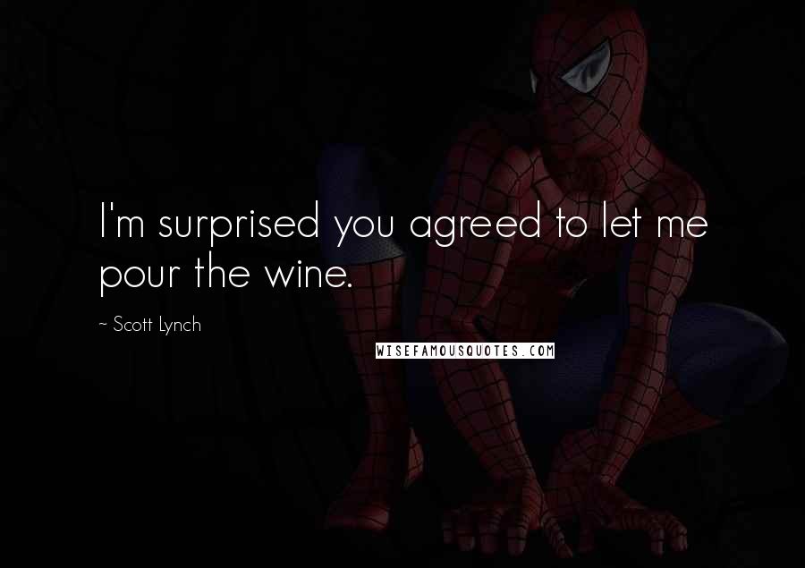 Scott Lynch Quotes: I'm surprised you agreed to let me pour the wine.