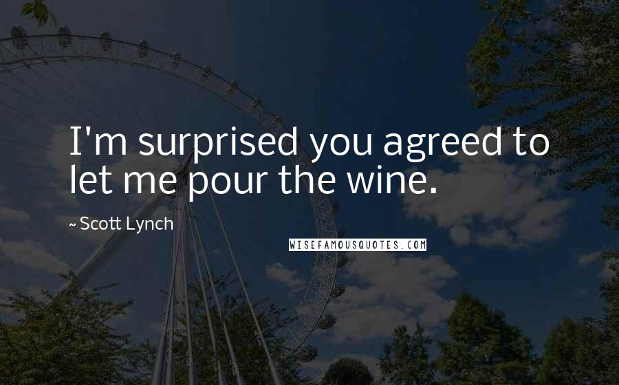 Scott Lynch Quotes: I'm surprised you agreed to let me pour the wine.