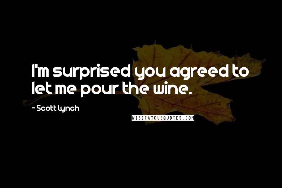 Scott Lynch Quotes: I'm surprised you agreed to let me pour the wine.