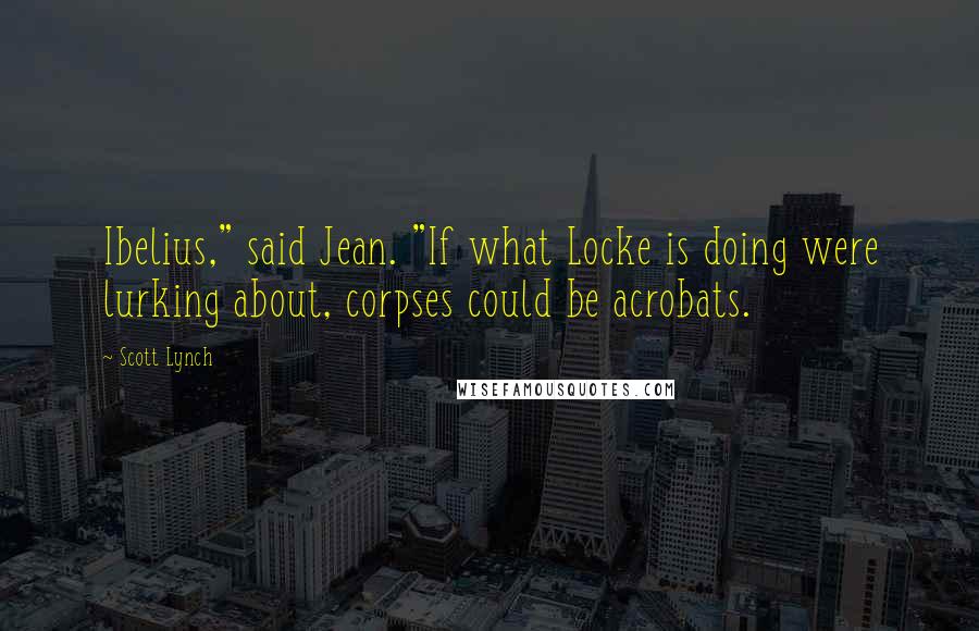 Scott Lynch Quotes: Ibelius," said Jean. "If what Locke is doing were lurking about, corpses could be acrobats.