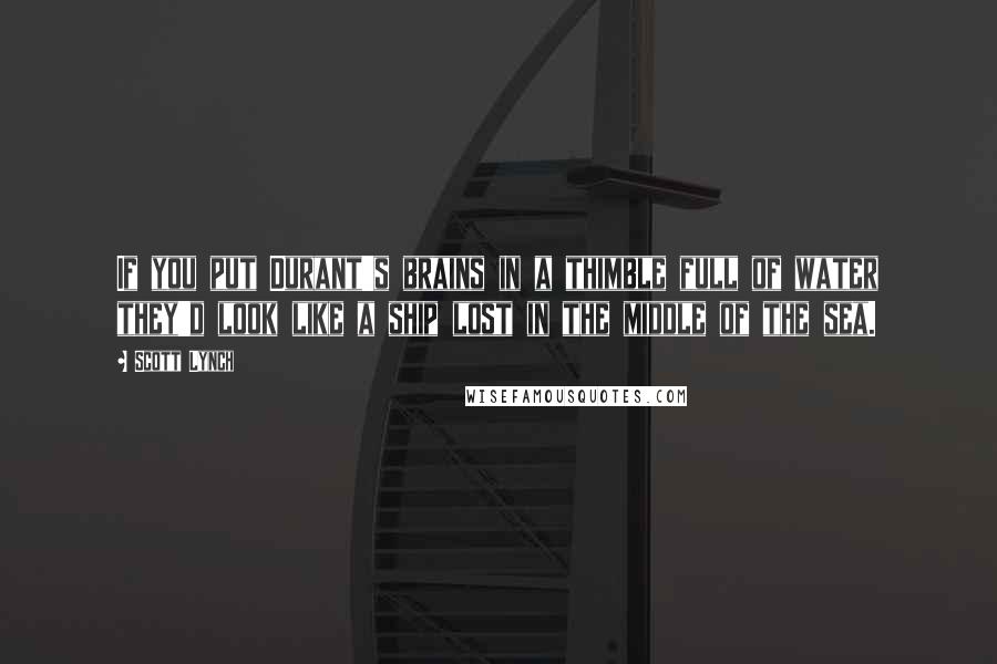 Scott Lynch Quotes: If you put Durant's brains in a thimble full of water they'd look like a ship lost in the middle of the sea.