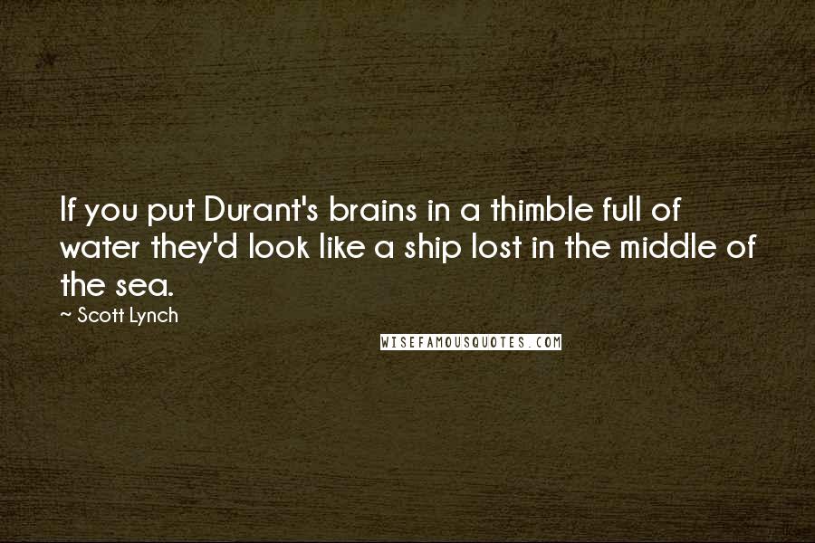 Scott Lynch Quotes: If you put Durant's brains in a thimble full of water they'd look like a ship lost in the middle of the sea.