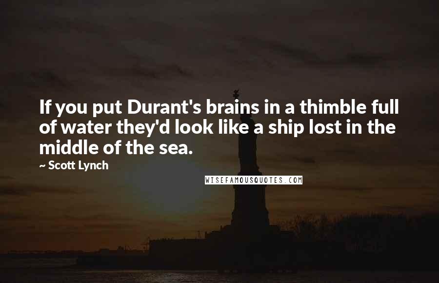 Scott Lynch Quotes: If you put Durant's brains in a thimble full of water they'd look like a ship lost in the middle of the sea.