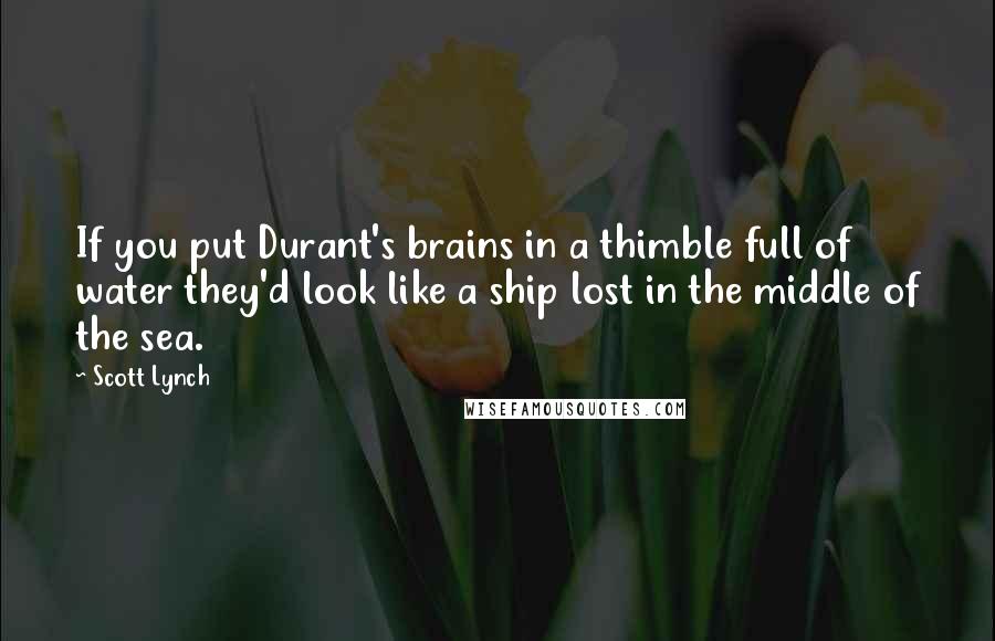 Scott Lynch Quotes: If you put Durant's brains in a thimble full of water they'd look like a ship lost in the middle of the sea.