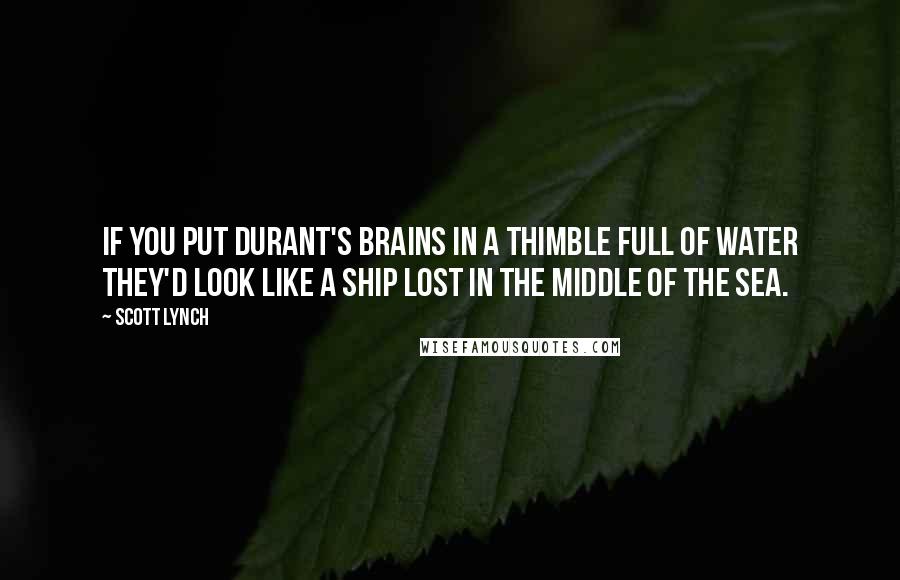 Scott Lynch Quotes: If you put Durant's brains in a thimble full of water they'd look like a ship lost in the middle of the sea.