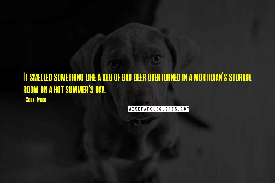 Scott Lynch Quotes: It smelled something like a keg of bad beer overturned in a mortician's storage room on a hot summer's day.