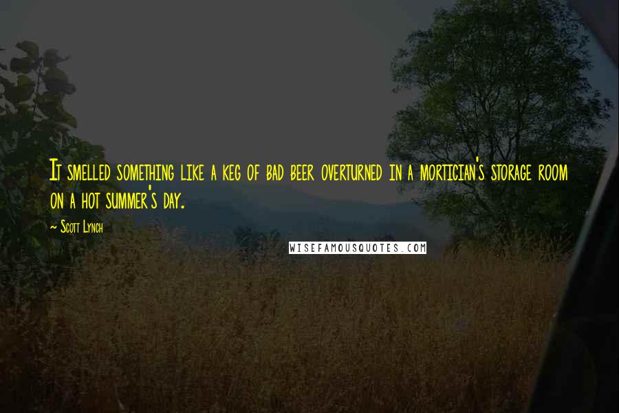 Scott Lynch Quotes: It smelled something like a keg of bad beer overturned in a mortician's storage room on a hot summer's day.