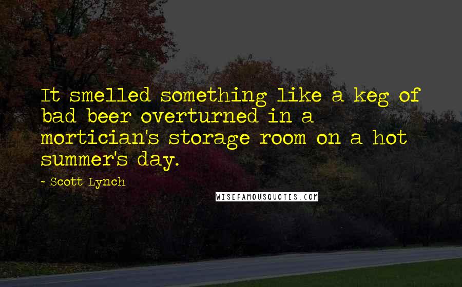 Scott Lynch Quotes: It smelled something like a keg of bad beer overturned in a mortician's storage room on a hot summer's day.