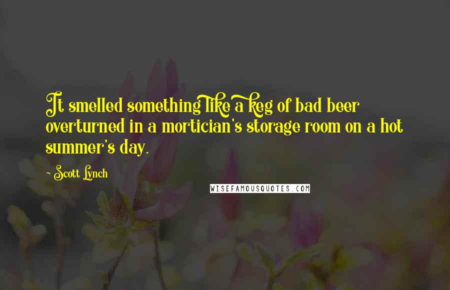 Scott Lynch Quotes: It smelled something like a keg of bad beer overturned in a mortician's storage room on a hot summer's day.