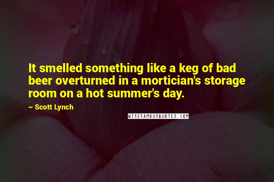 Scott Lynch Quotes: It smelled something like a keg of bad beer overturned in a mortician's storage room on a hot summer's day.