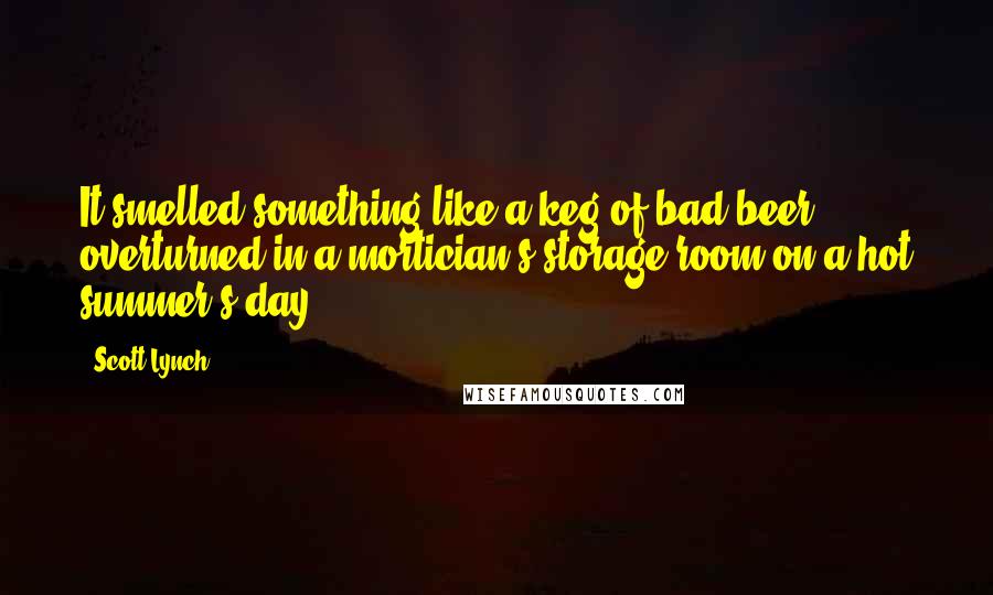 Scott Lynch Quotes: It smelled something like a keg of bad beer overturned in a mortician's storage room on a hot summer's day.