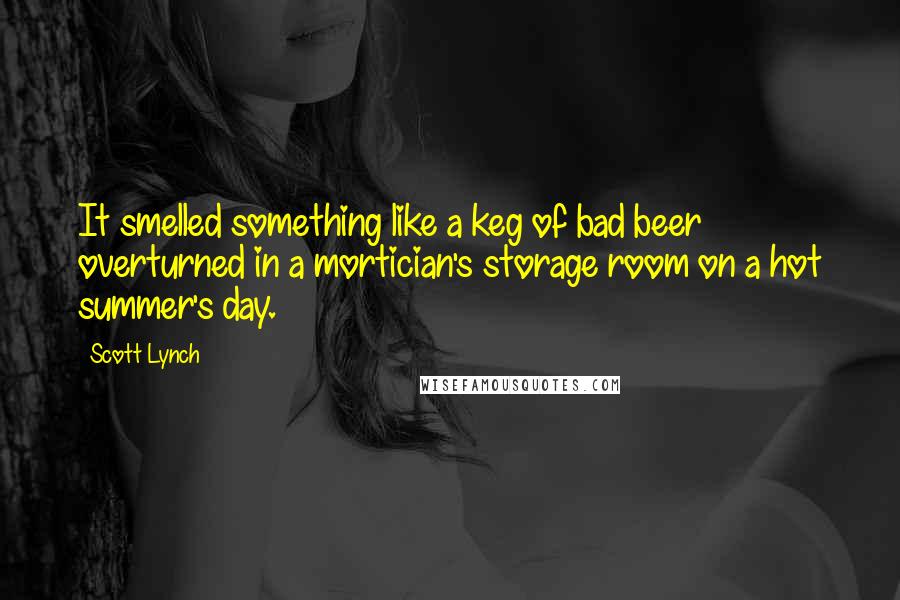 Scott Lynch Quotes: It smelled something like a keg of bad beer overturned in a mortician's storage room on a hot summer's day.