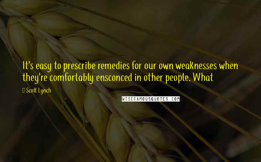 Scott Lynch Quotes: It's easy to prescribe remedies for our own weaknesses when they're comfortably ensconced in other people. What