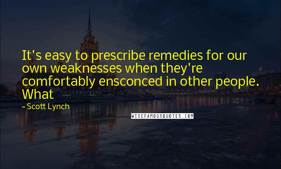 Scott Lynch Quotes: It's easy to prescribe remedies for our own weaknesses when they're comfortably ensconced in other people. What