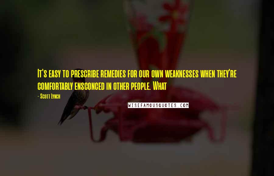 Scott Lynch Quotes: It's easy to prescribe remedies for our own weaknesses when they're comfortably ensconced in other people. What