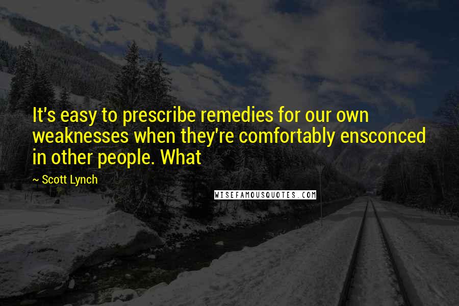 Scott Lynch Quotes: It's easy to prescribe remedies for our own weaknesses when they're comfortably ensconced in other people. What