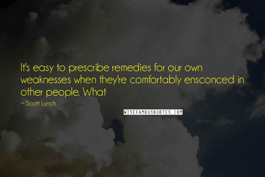 Scott Lynch Quotes: It's easy to prescribe remedies for our own weaknesses when they're comfortably ensconced in other people. What