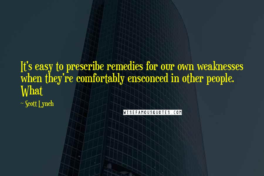 Scott Lynch Quotes: It's easy to prescribe remedies for our own weaknesses when they're comfortably ensconced in other people. What