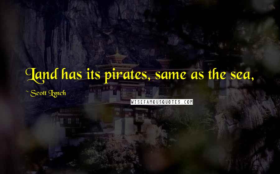 Scott Lynch Quotes: Land has its pirates, same as the sea,