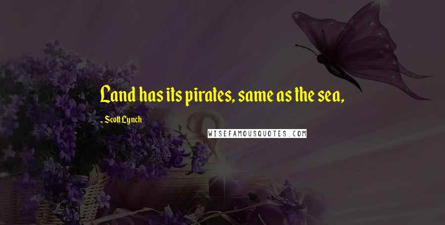 Scott Lynch Quotes: Land has its pirates, same as the sea,
