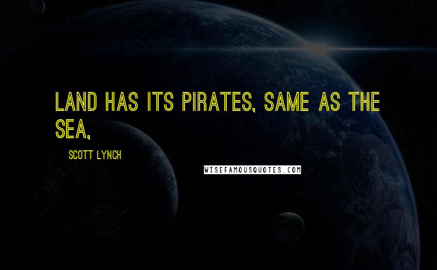 Scott Lynch Quotes: Land has its pirates, same as the sea,