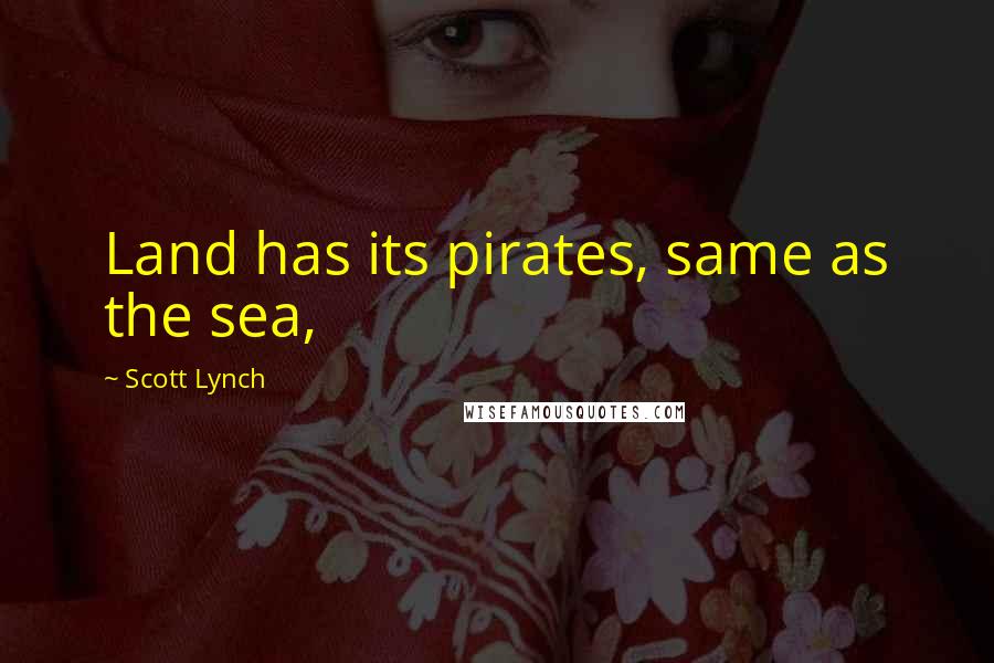 Scott Lynch Quotes: Land has its pirates, same as the sea,