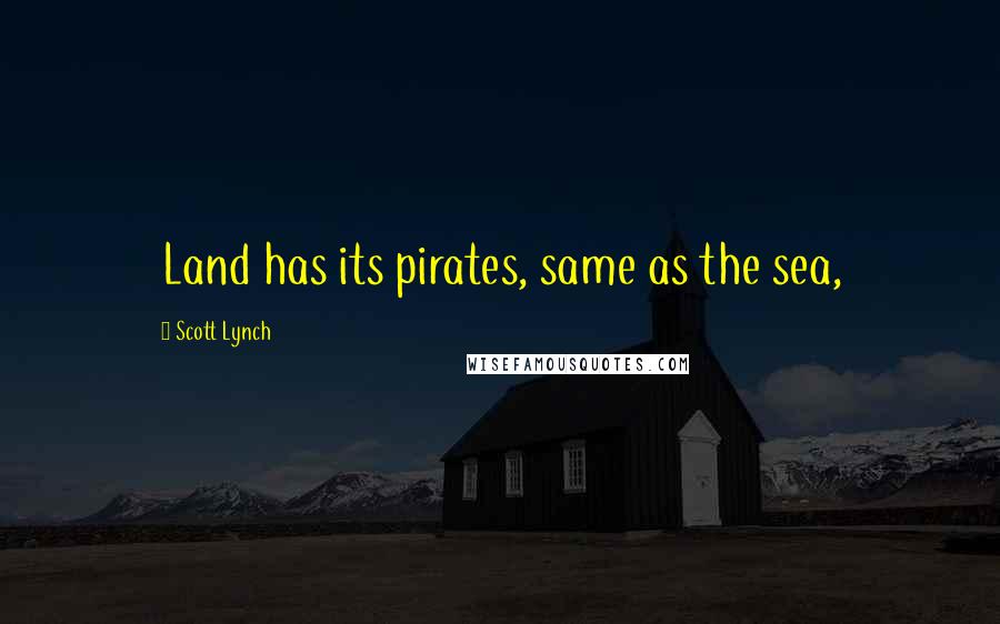 Scott Lynch Quotes: Land has its pirates, same as the sea,