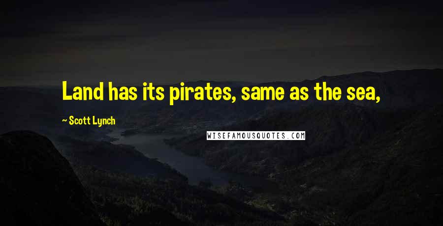 Scott Lynch Quotes: Land has its pirates, same as the sea,