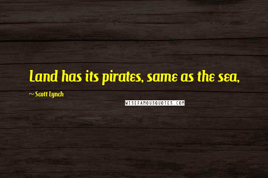 Scott Lynch Quotes: Land has its pirates, same as the sea,