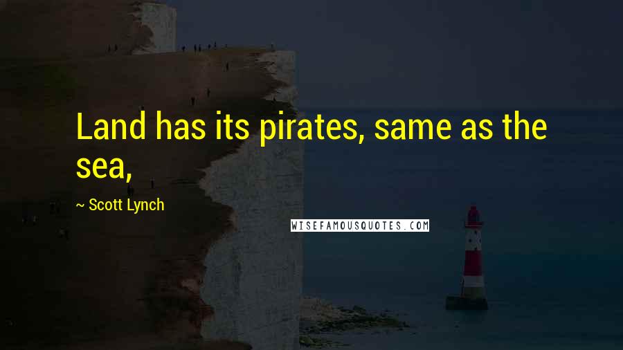 Scott Lynch Quotes: Land has its pirates, same as the sea,