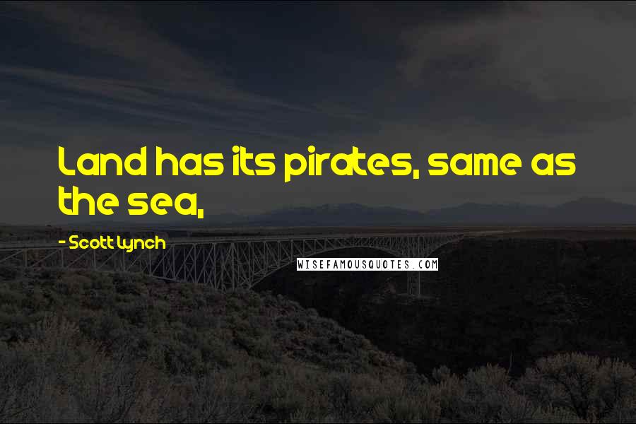 Scott Lynch Quotes: Land has its pirates, same as the sea,