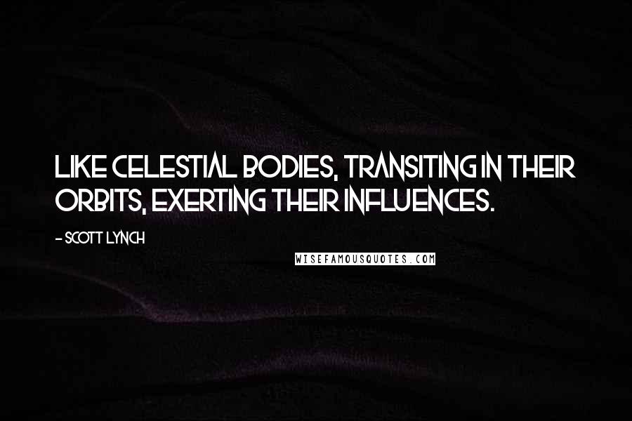 Scott Lynch Quotes: Like celestial bodies, transiting in their orbits, exerting their influences.