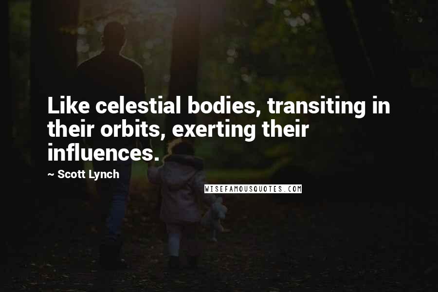 Scott Lynch Quotes: Like celestial bodies, transiting in their orbits, exerting their influences.