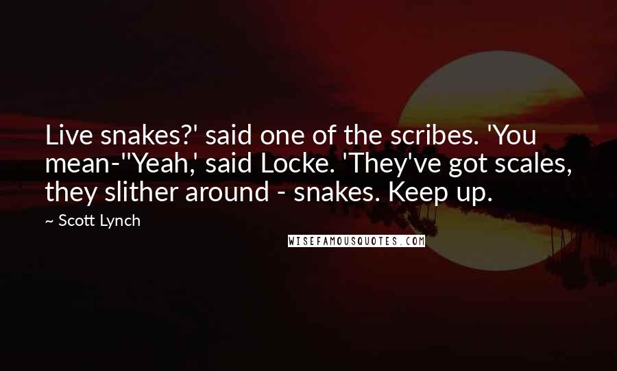 Scott Lynch Quotes: Live snakes?' said one of the scribes. 'You mean-''Yeah,' said Locke. 'They've got scales, they slither around - snakes. Keep up.