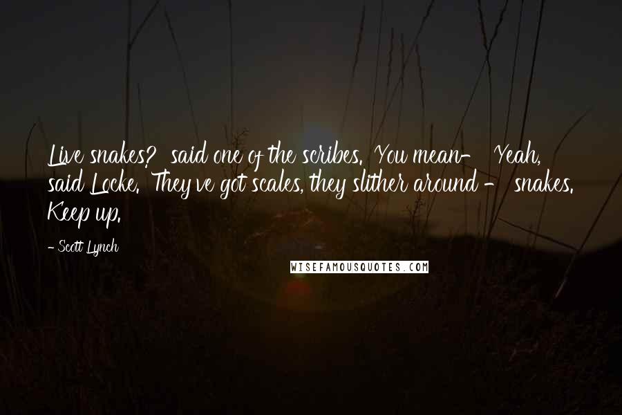 Scott Lynch Quotes: Live snakes?' said one of the scribes. 'You mean-''Yeah,' said Locke. 'They've got scales, they slither around - snakes. Keep up.