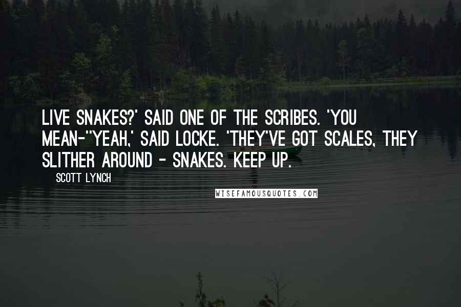 Scott Lynch Quotes: Live snakes?' said one of the scribes. 'You mean-''Yeah,' said Locke. 'They've got scales, they slither around - snakes. Keep up.