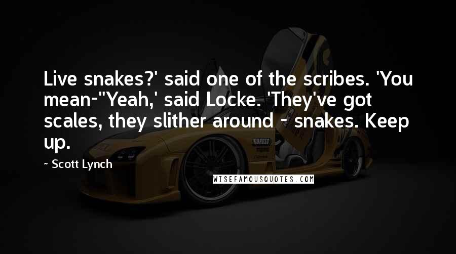 Scott Lynch Quotes: Live snakes?' said one of the scribes. 'You mean-''Yeah,' said Locke. 'They've got scales, they slither around - snakes. Keep up.