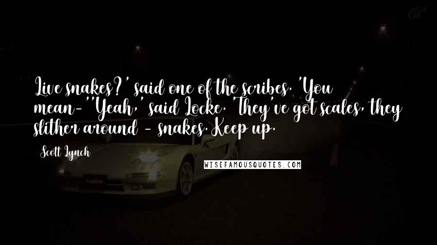 Scott Lynch Quotes: Live snakes?' said one of the scribes. 'You mean-''Yeah,' said Locke. 'They've got scales, they slither around - snakes. Keep up.