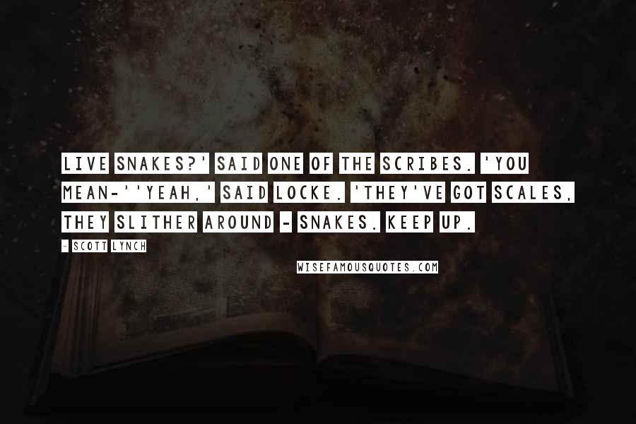 Scott Lynch Quotes: Live snakes?' said one of the scribes. 'You mean-''Yeah,' said Locke. 'They've got scales, they slither around - snakes. Keep up.