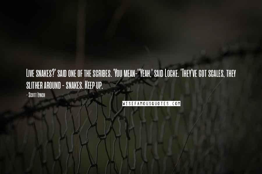 Scott Lynch Quotes: Live snakes?' said one of the scribes. 'You mean-''Yeah,' said Locke. 'They've got scales, they slither around - snakes. Keep up.