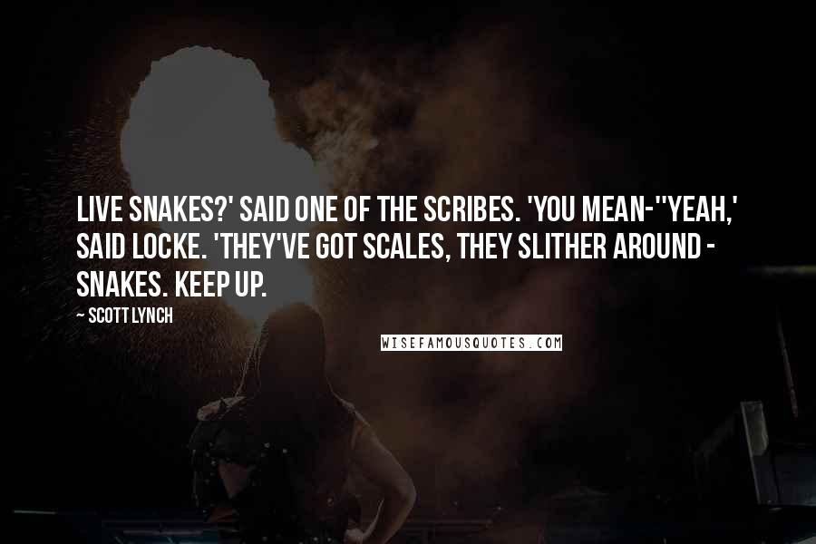 Scott Lynch Quotes: Live snakes?' said one of the scribes. 'You mean-''Yeah,' said Locke. 'They've got scales, they slither around - snakes. Keep up.