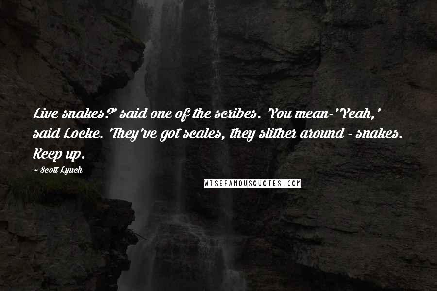 Scott Lynch Quotes: Live snakes?' said one of the scribes. 'You mean-''Yeah,' said Locke. 'They've got scales, they slither around - snakes. Keep up.