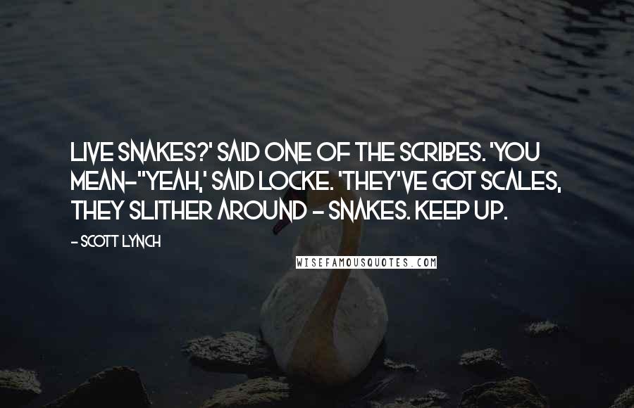 Scott Lynch Quotes: Live snakes?' said one of the scribes. 'You mean-''Yeah,' said Locke. 'They've got scales, they slither around - snakes. Keep up.