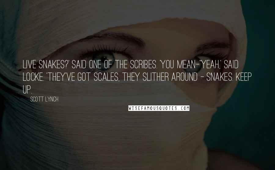 Scott Lynch Quotes: Live snakes?' said one of the scribes. 'You mean-''Yeah,' said Locke. 'They've got scales, they slither around - snakes. Keep up.