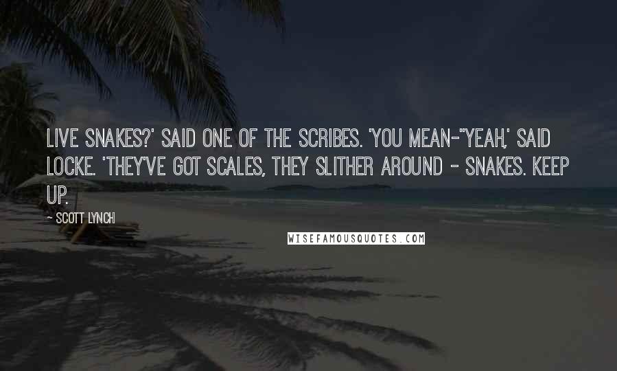 Scott Lynch Quotes: Live snakes?' said one of the scribes. 'You mean-''Yeah,' said Locke. 'They've got scales, they slither around - snakes. Keep up.