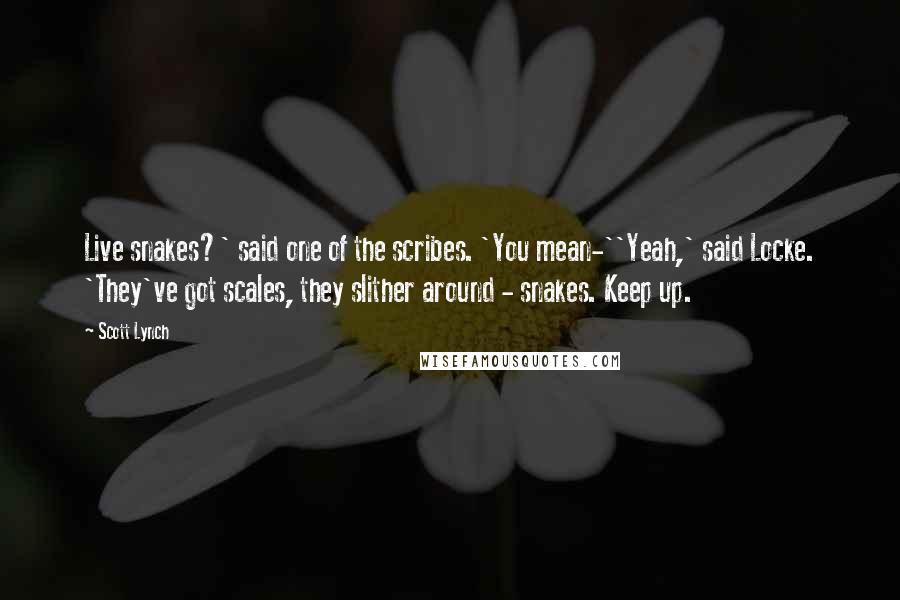 Scott Lynch Quotes: Live snakes?' said one of the scribes. 'You mean-''Yeah,' said Locke. 'They've got scales, they slither around - snakes. Keep up.