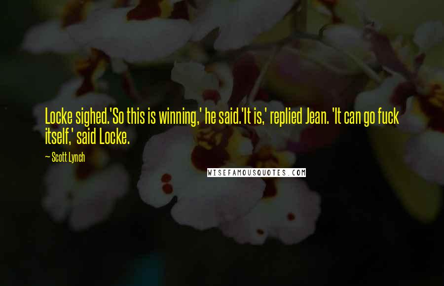 Scott Lynch Quotes: Locke sighed.'So this is winning,' he said.'It is,' replied Jean. 'It can go fuck itself,' said Locke.