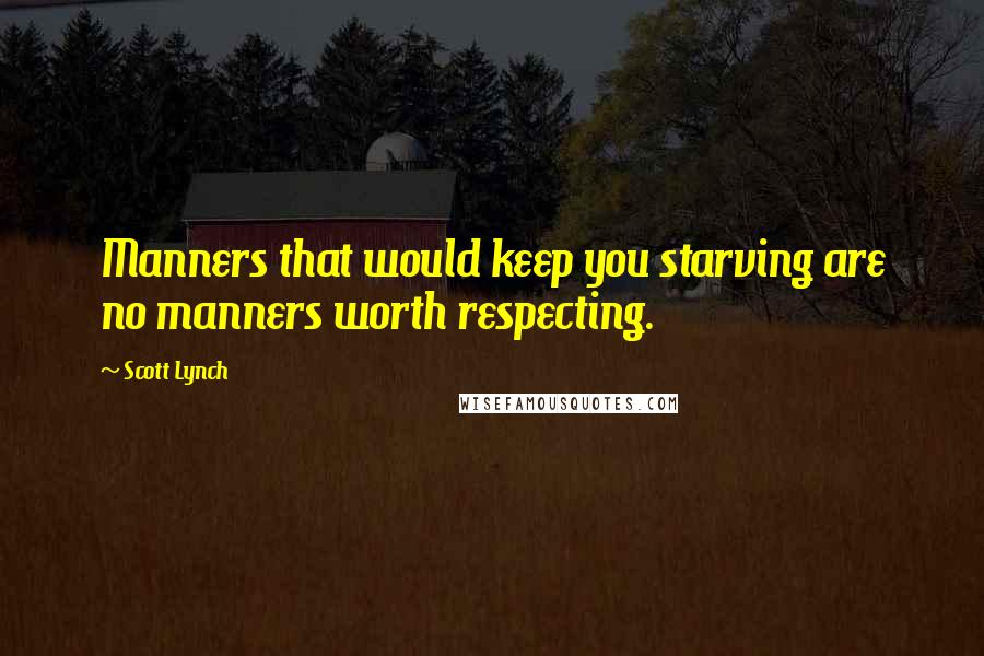 Scott Lynch Quotes: Manners that would keep you starving are no manners worth respecting.