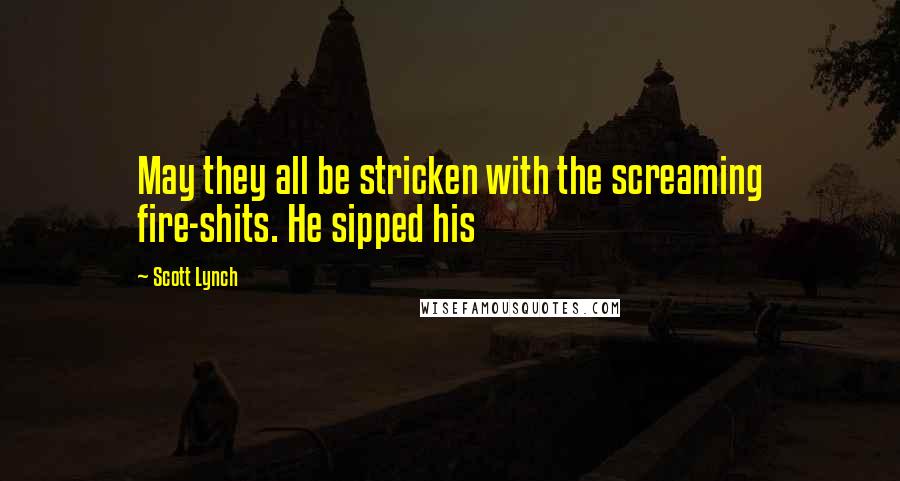 Scott Lynch Quotes: May they all be stricken with the screaming fire-shits. He sipped his