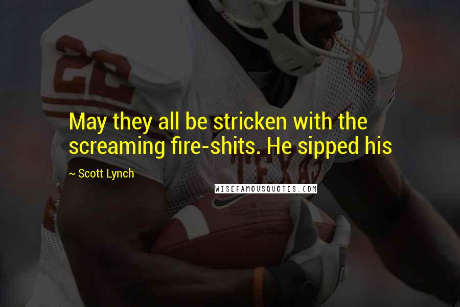 Scott Lynch Quotes: May they all be stricken with the screaming fire-shits. He sipped his